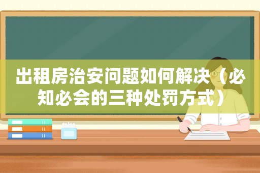 出租房治安問(wèn)題如何解決（必知必會(huì)的三種處罰方式）