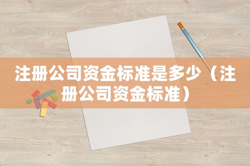 注冊公司資金標準是多少（注冊公司資金標準）
