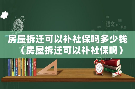 房屋拆遷可以補社保嗎多少錢（房屋拆遷可以補社保嗎）