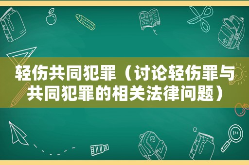 輕傷共同犯罪（討論輕傷罪與共同犯罪的相關法律問題）