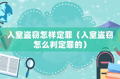 入室盜竊怎樣定罪（入室盜竊怎么判定罪的）