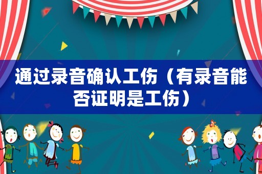 通過(guò)錄音確認(rèn)工傷（有錄音能否證明是工傷）
