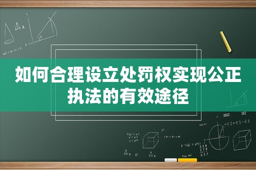 如何合理設立處罰權實現公正執法的有效途徑