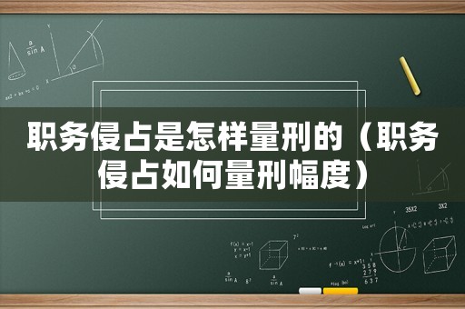 職務(wù)侵占是怎樣量刑的（職務(wù)侵占如何量刑幅度）