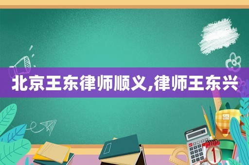 北京王東律師順義,律師王東興