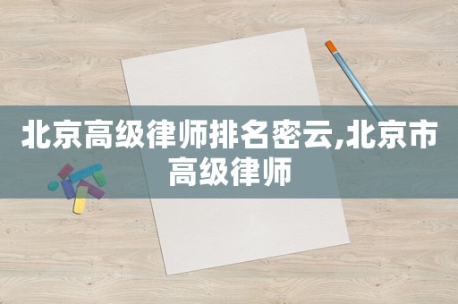北京高級律師排名密云,北京市高級律師