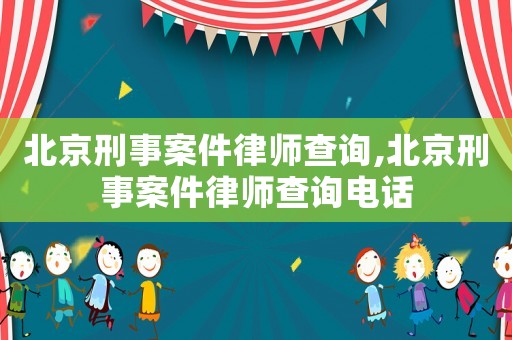 北京刑事案件律師查詢,北京刑事案件律師查詢電話