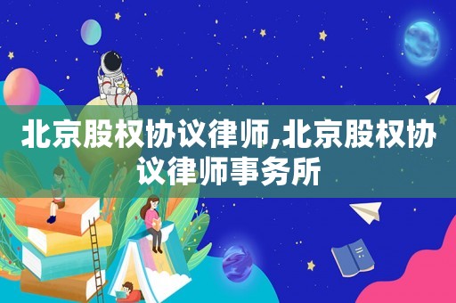 北京股權協議律師,北京股權協議律師事務所