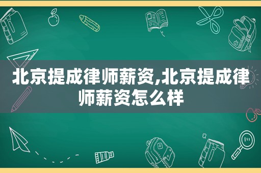 北京提成律師薪資,北京提成律師薪資怎么樣