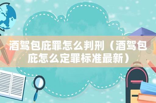 酒駕包庇罪怎么判刑（酒駕包庇怎么定罪標準最新）