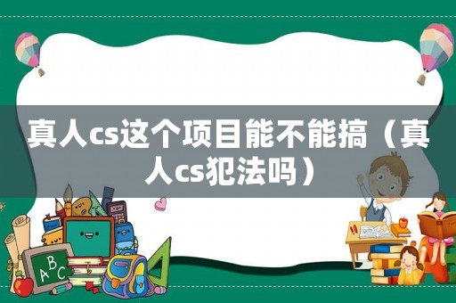 真人cs這個項目能不能搞（真人cs犯法嗎）