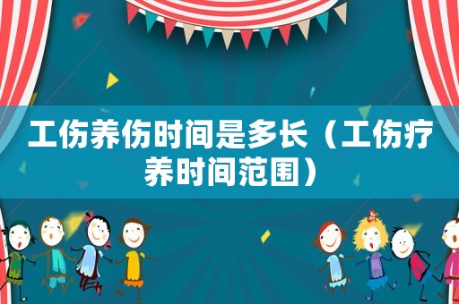 工傷養(yǎng)傷時(shí)間是多長(zhǎng)（工傷療養(yǎng)時(shí)間范圍）