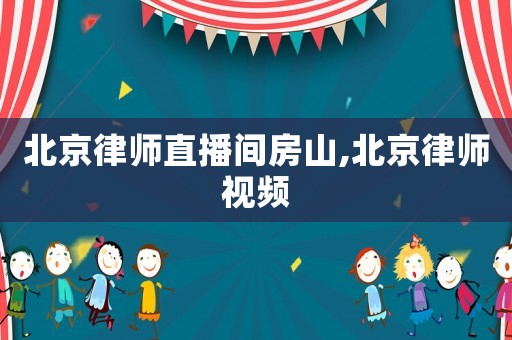 北京律師直播間房山,北京律師視頻