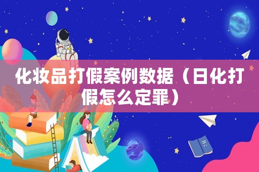 化妝品打假案例數(shù)據(jù)（日化打假怎么定罪）