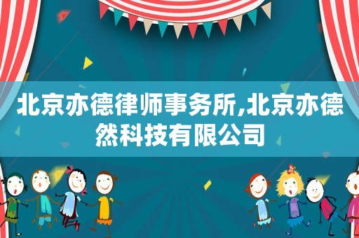 北京亦德律師事務所,北京亦德然科技有限公司