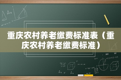 重慶農村養老繳費標準表（重慶農村養老繳費標準）