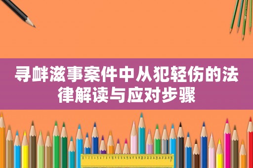 尋釁滋事案件中從犯輕傷的法律解讀與應對步驟