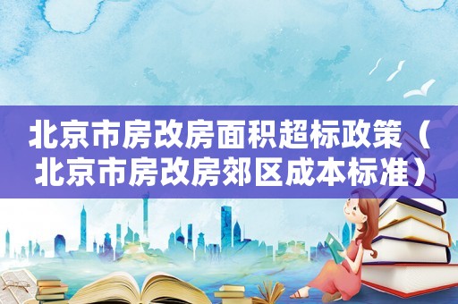 北京市房改房面積超標政策（北京市房改房郊區成本標準）