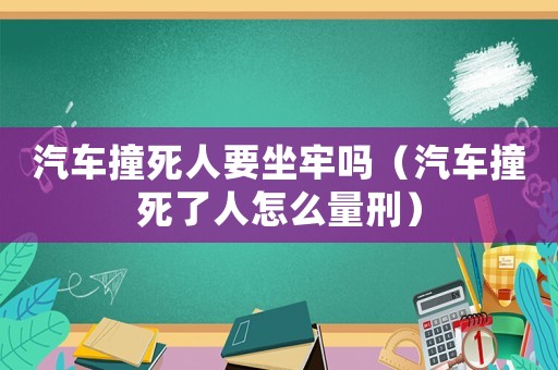 汽車撞死人要坐牢嗎（汽車撞死了人怎么量刑）