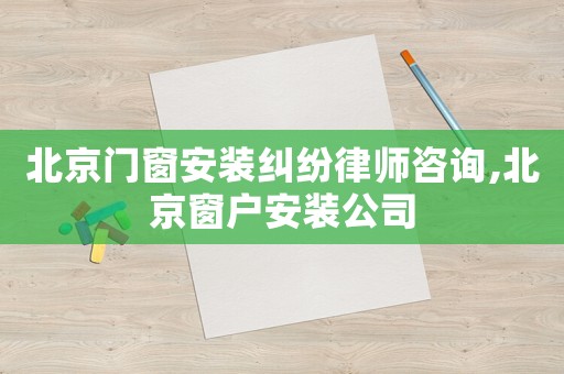 北京門窗安裝糾紛律師咨詢,北京窗戶安裝公司