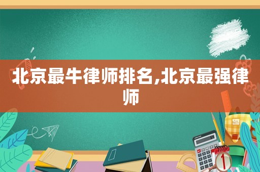 北京最牛律師排名,北京最強律師