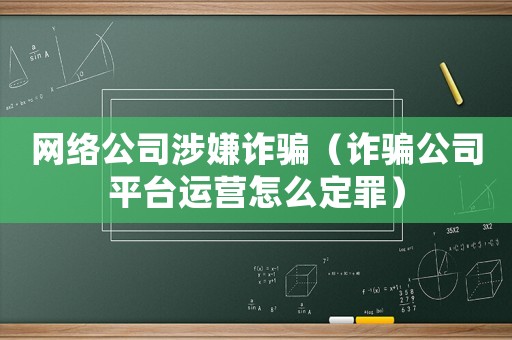 網(wǎng)絡(luò)公司涉嫌詐騙（詐騙公司平臺運營怎么定罪）