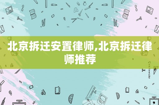北京拆遷安置律師,北京拆遷律師推薦