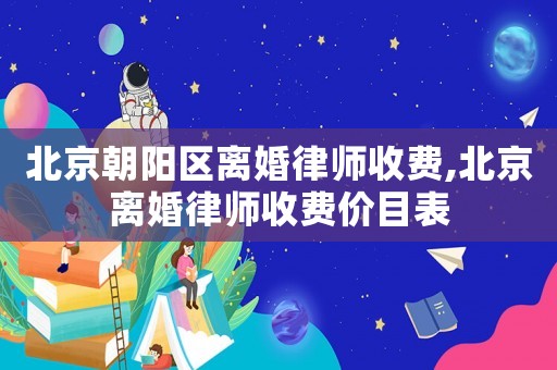 北京朝陽區離婚律師收費,北京離婚律師收費價目表