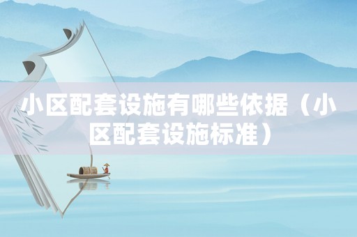 小區配套設施有哪些依據（小區配套設施標準）