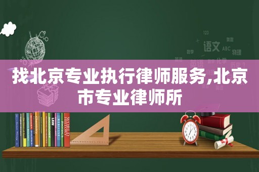 找北京專業執行律師服務,北京市專業律師所