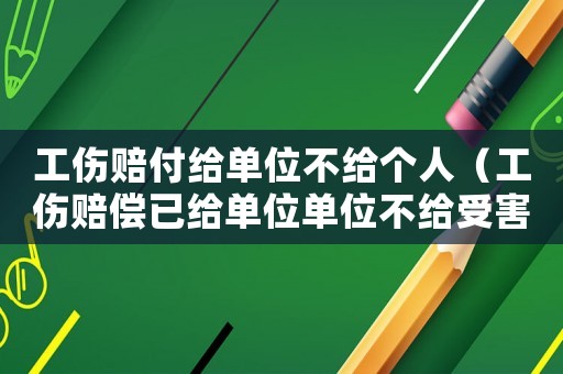 工傷賠付給單位不給個人（工傷賠償已給單位單位不給受害人）