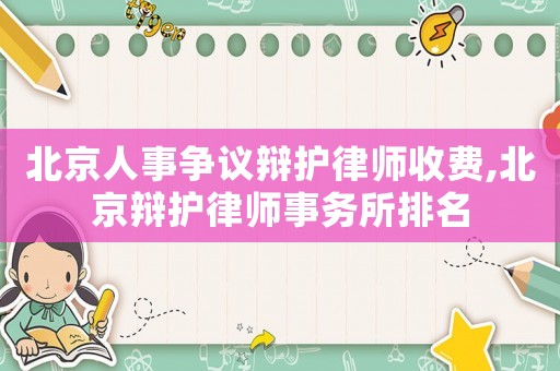 北京人事爭議辯護律師收費,北京辯護律師事務所排名