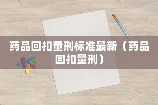 藥品回扣量刑標準最新（藥品回扣量刑）