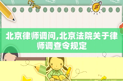 北京律師調(diào)問,北京法院關(guān)于律師調(diào)查令規(guī)定