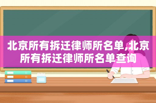 北京所有拆遷律師所名單,北京所有拆遷律師所名單查詢