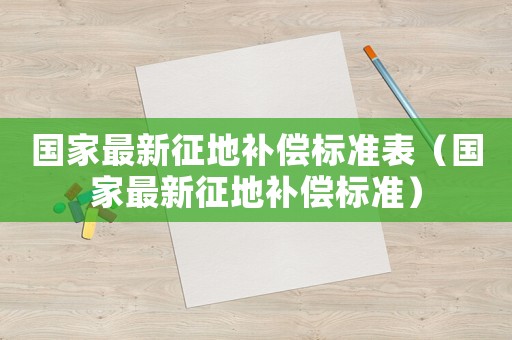 國家最新征地補償標準表（國家最新征地補償標準）