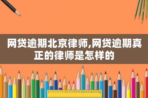網(wǎng)貸逾期北京律師,網(wǎng)貸逾期真正的律師是怎樣的