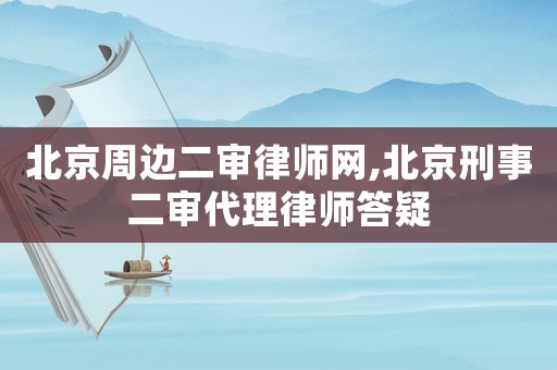 北京周邊二審律師網(wǎng),北京刑事二審代理律師答疑