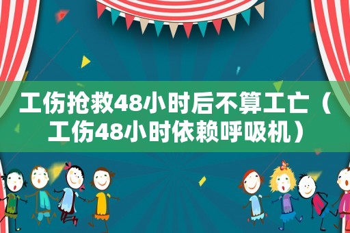 工傷搶救48小時后不算工亡（工傷48小時依賴呼吸機）