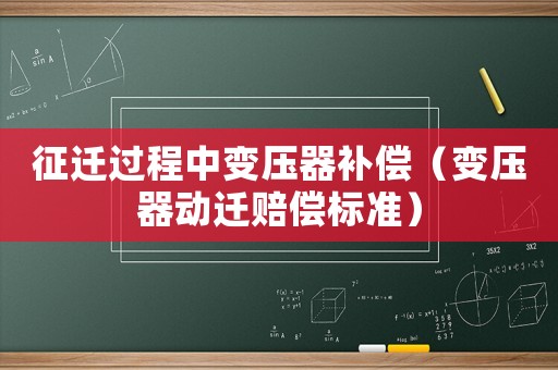 征遷過程中變壓器補償（變壓器動遷賠償標準）