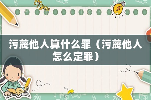 污蔑他人算什么罪（污蔑他人怎么定罪）