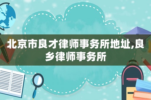 北京市良才律師事務所地址,良鄉律師事務所