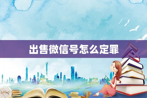 出售微信號(hào)怎么定罪