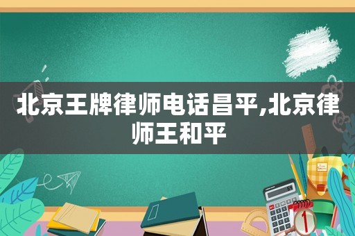 北京王牌律師電話昌平,北京律師王和平