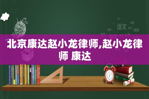 北京康達趙小龍律師,趙小龍律師 康達