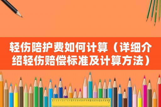 輕傷陪護費如何計算（詳細介紹輕傷賠償標準及計算方法）