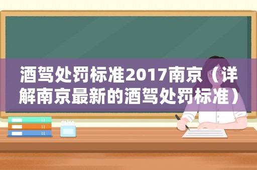 酒駕處罰標(biāo)準(zhǔn)2017南京（詳解南京最新的酒駕處罰標(biāo)準(zhǔn)）