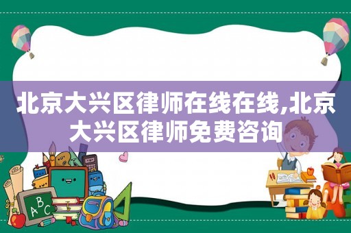 北京大興區(qū)律師在線在線,北京大興區(qū)律師免費(fèi)咨詢