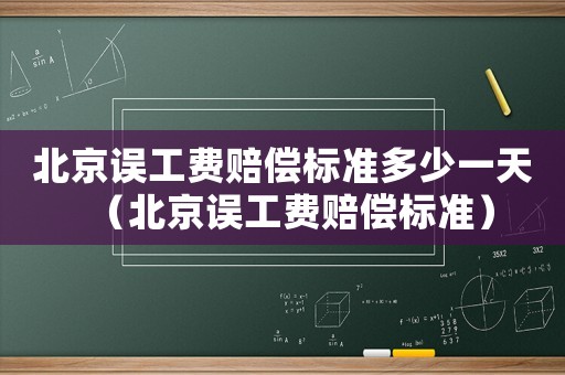 北京誤工費賠償標準多少一天（北京誤工費賠償標準）