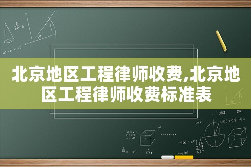 北京地區(qū)工程律師收費(fèi),北京地區(qū)工程律師收費(fèi)標(biāo)準(zhǔn)表